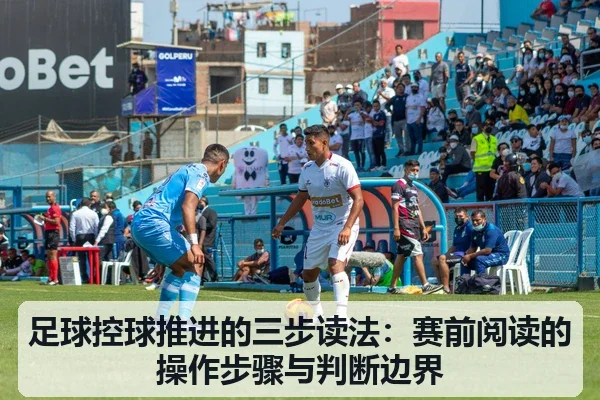 足球控球推进的三步读法：赛前阅读的操作步骤与判断边界