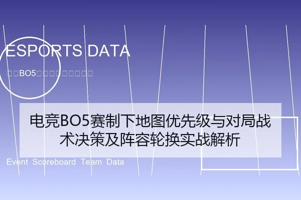 电竞BO5赛制下地图优先级与对局战术决策及阵容轮换实战解析
